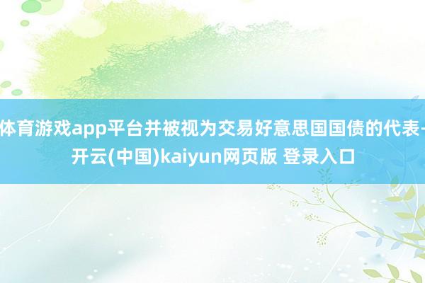 体育游戏app平台并被视为交易好意思国国债的代表-开云(中国)kaiyun网页版 登录入口