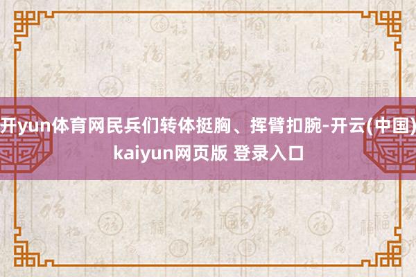 开yun体育网民兵们转体挺胸、挥臂扣腕-开云(中国)kaiyun网页版 登录入口