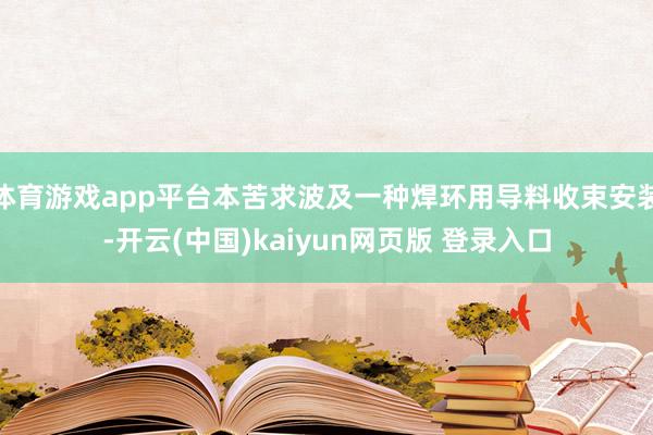 体育游戏app平台本苦求波及一种焊环用导料收束安装-开云(中国)kaiyun网页版 登录入口
