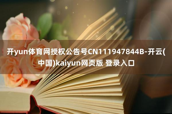 开yun体育网授权公告号CN111947844B-开云(中国)kaiyun网页版 登录入口