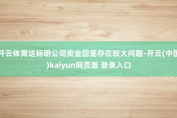 开云体育这标明公司资金回笼存在较大问题-开云(中国)kaiyun网页版 登录入口