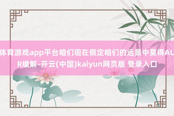 体育游戏app平台咱们现在假定咱们的远景中莫得AUR缓解-开云(中国)kaiyun网页版 登录入口