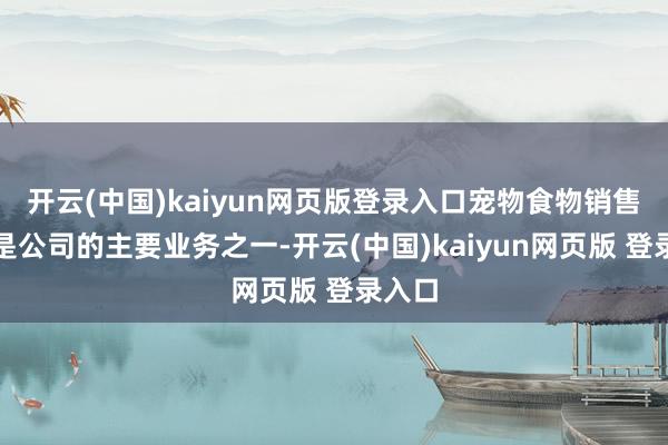 开云(中国)kaiyun网页版登录入口宠物食物销售业务是公司的主要业务之一-开云(中国)kaiyun网页版 登录入口