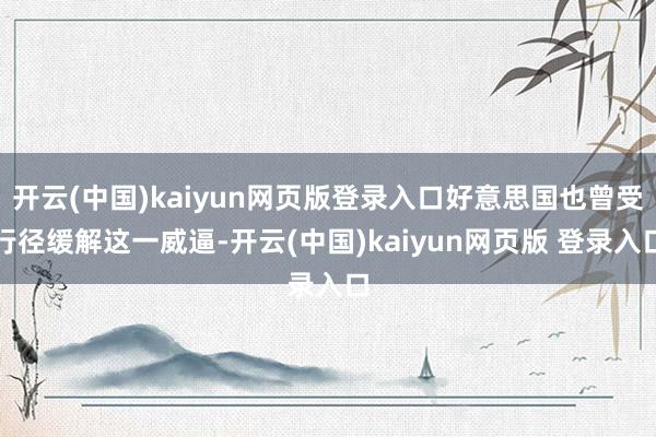 开云(中国)kaiyun网页版登录入口好意思国也曾受行径缓解这一威逼-开云(中国)kaiyun网页版 登录入口