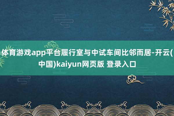 体育游戏app平台履行室与中试车间比邻而居-开云(中国)kaiyun网页版 登录入口