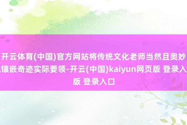 开云体育(中国)官方网站将传统文化老师当然且奥妙地镶嵌奇迹实际要领-开云(中国)kaiyun网页版 登录入口