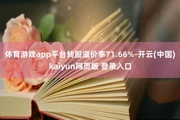 体育游戏app平台转股溢价率71.66%-开云(中国)kaiyun网页版 登录入口