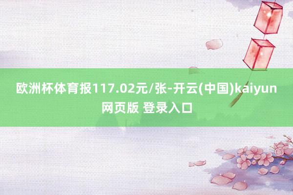 欧洲杯体育报117.02元/张-开云(中国)kaiyun网页版 登录入口