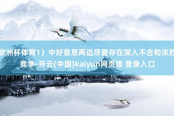 欧洲杯体育1）中好意思两边尽管存在深入不合和浓烈竞争-开云(中国)kaiyun网页版 登录入口