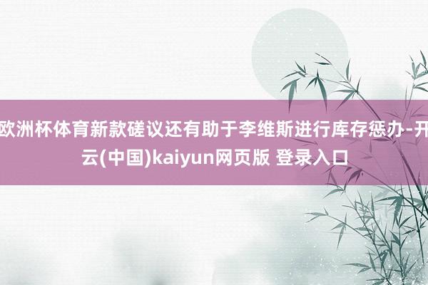 欧洲杯体育新款磋议还有助于李维斯进行库存惩办-开云(中国)kaiyun网页版 登录入口