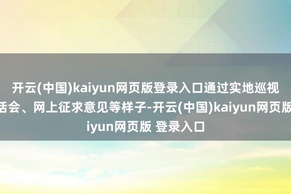 开云(中国)kaiyun网页版登录入口通过实地巡视、召开谈话会、网上征求意见等样子-开云(中国)kaiyun网页版 登录入口