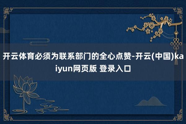 开云体育必须为联系部门的全心点赞-开云(中国)kaiyun网页版 登录入口
