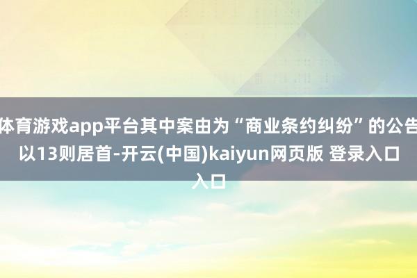 体育游戏app平台其中案由为“商业条约纠纷”的公告以13则居首-开云(中国)kaiyun网页版 登录入口