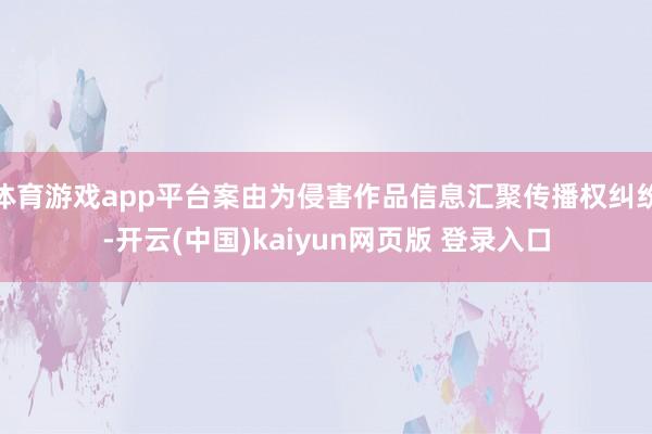 体育游戏app平台案由为侵害作品信息汇聚传播权纠纷-开云(中国)kaiyun网页版 登录入口