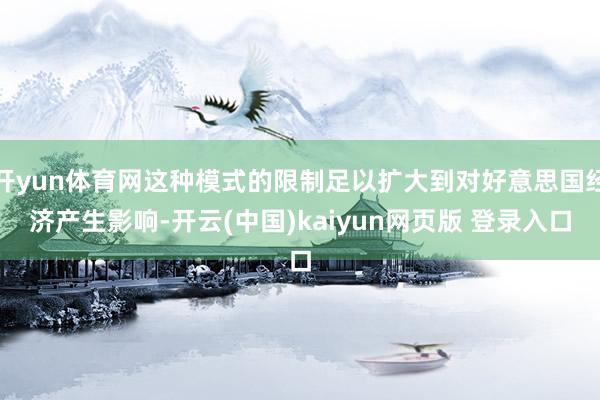 开yun体育网这种模式的限制足以扩大到对好意思国经济产生影响-开云(中国)kaiyun网页版 登录入口