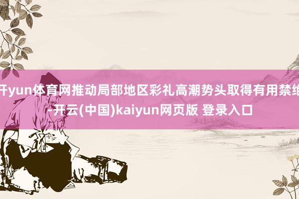 开yun体育网推动局部地区彩礼高潮势头取得有用禁绝-开云(中国)kaiyun网页版 登录入口