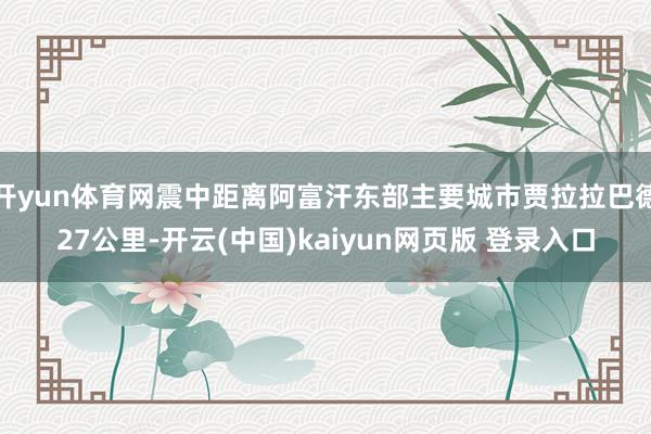 开yun体育网震中距离阿富汗东部主要城市贾拉拉巴德27公里-开云(中国)kaiyun网页版 登录入口