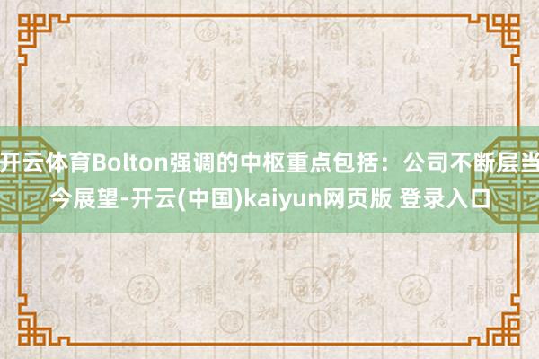 开云体育Bolton强调的中枢重点包括：公司不断层当今展望-开云(中国)kaiyun网页版 登录入口