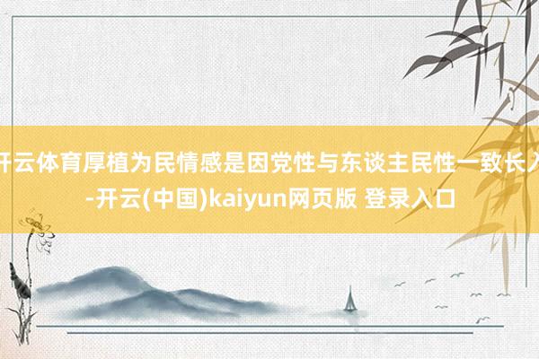 开云体育厚植为民情感是因党性与东谈主民性一致长入-开云(中国)kaiyun网页版 登录入口