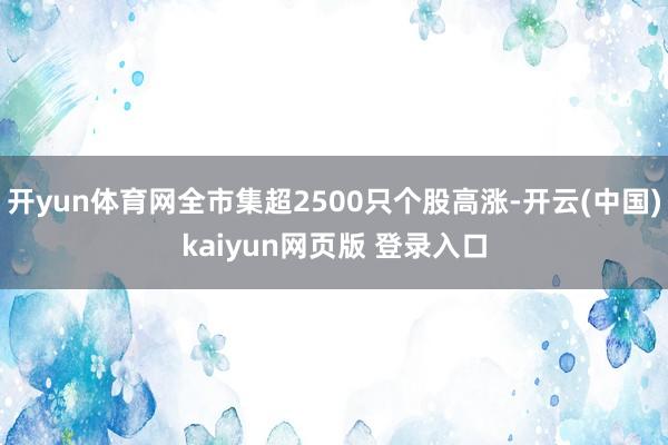 开yun体育网全市集超2500只个股高涨-开云(中国)kaiyun网页版 登录入口