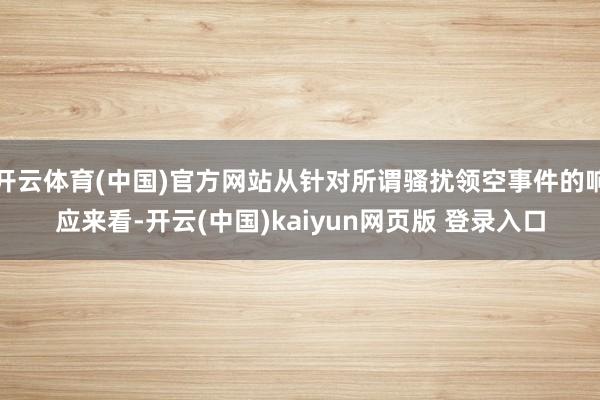 开云体育(中国)官方网站从针对所谓骚扰领空事件的响应来看-开云(中国)kaiyun网页版 登录入口
