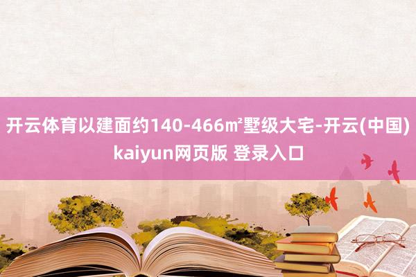 开云体育以建面约140-466㎡墅级大宅-开云(中国)kaiyun网页版 登录入口