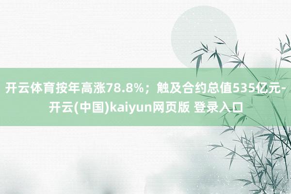 开云体育按年高涨78.8%;触及合约总值535亿元-开云(中国)kaiyun网页版 登录入口