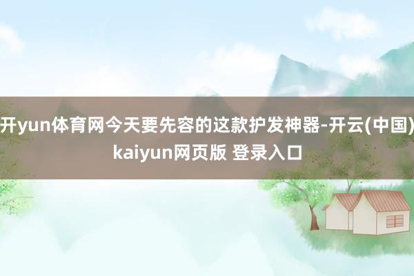 开yun体育网今天要先容的这款护发神器-开云(中国)kaiyun网页版 登录入口