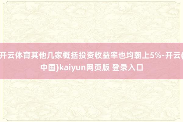开云体育其他几家概括投资收益率也均朝上5%-开云(中国)kaiyun网页版 登录入口
