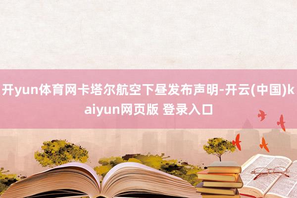 开yun体育网卡塔尔航空下昼发布声明-开云(中国)kaiyun网页版 登录入口